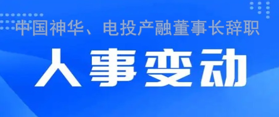 中國(guó)神華、電投產(chǎn)融董事長(zhǎng)辭職