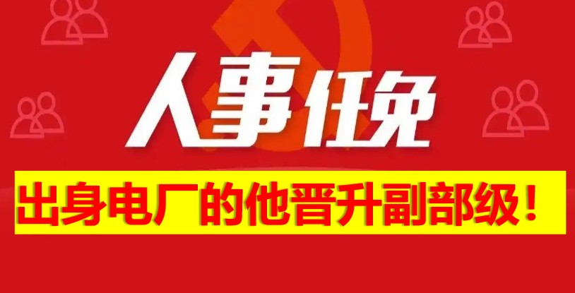 出身電廠的他晉升副部級(jí)！