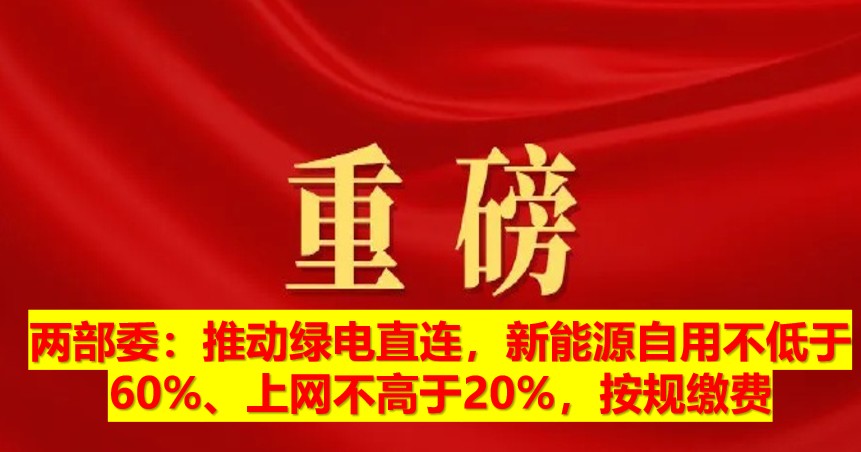兩部委：推動綠電直連，新能源自用不低于60%、上網(wǎng)不高于20%，按規(guī)繳費