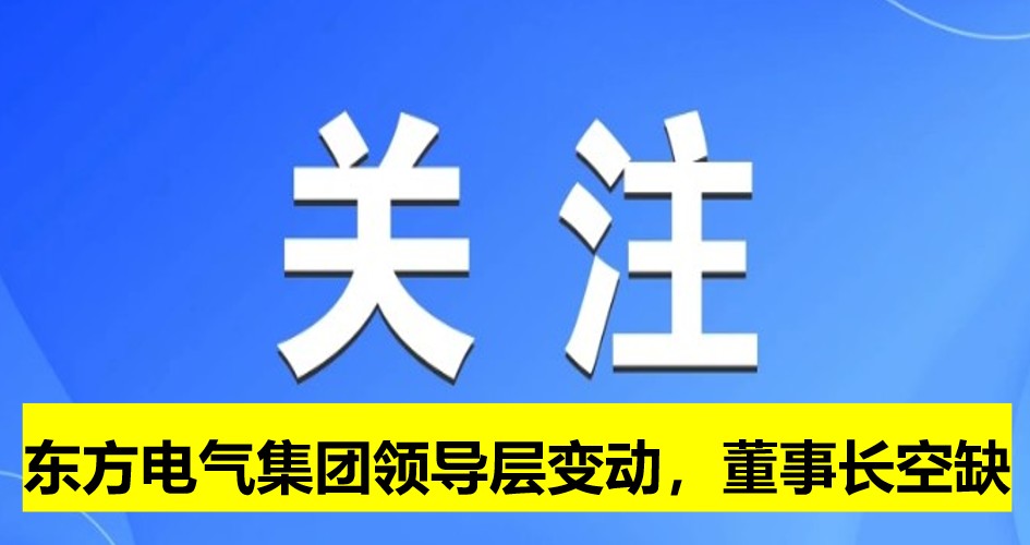 東方電氣集團領導層變動，董事長崗位空缺