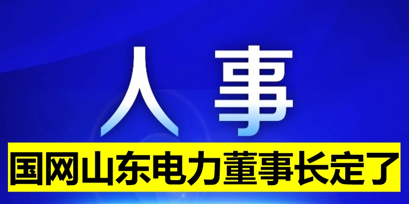 國網(wǎng)山東電力董事長定了！