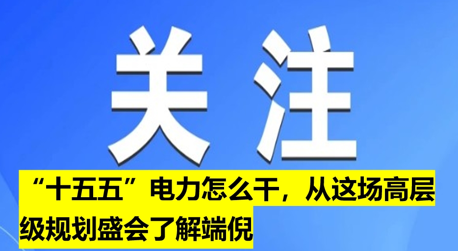 “十五五”電力怎么干，從這場(chǎng)高層級(jí)規(guī)劃盛會(huì)了解端倪