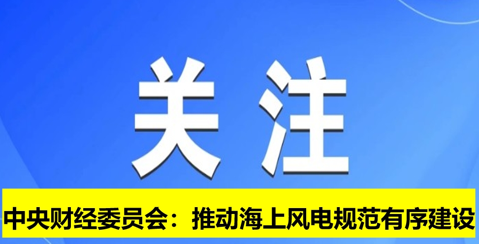 中央財經(jīng)委員會：推動海上風電規(guī)范有序建設(shè)