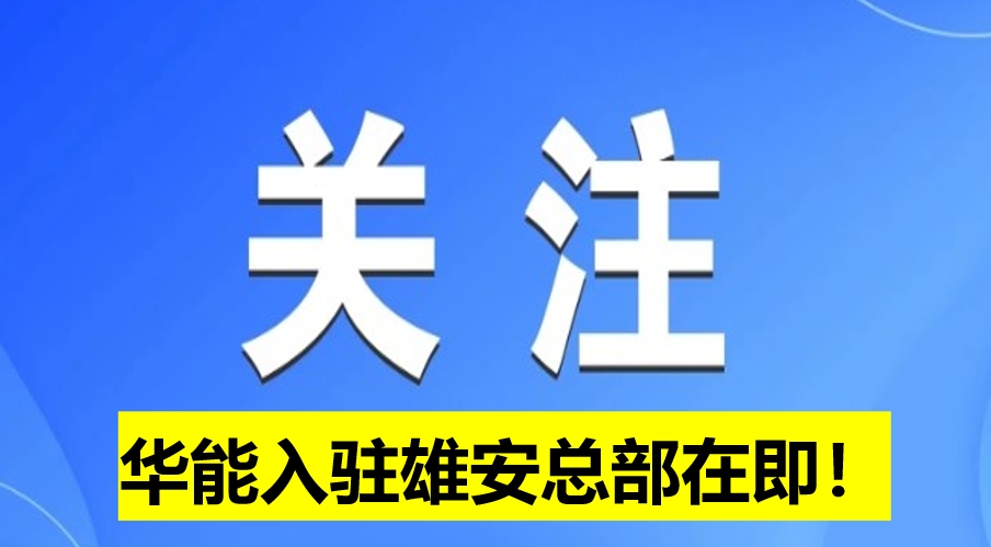 華能入駐雄安總部在即！