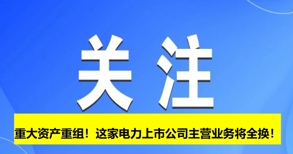 重大資產(chǎn)重組！這家電力上市公司主營業(yè)務(wù)將全換！