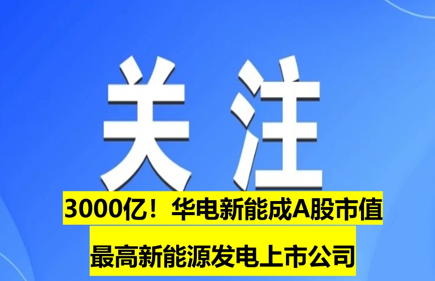 3000億！華電新能成A股市值最高新能源發(fā)電上市公司