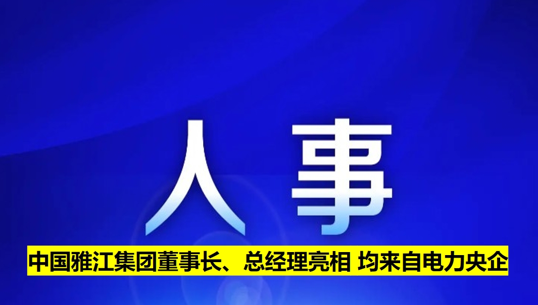 中國(guó)雅江集團(tuán)董事長(zhǎng)、總經(jīng)理亮相 均來自電力央企
