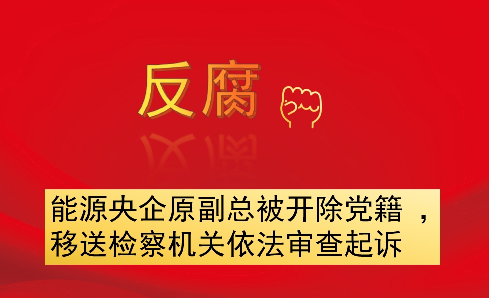 能源央企原副總被開除黨籍 ，移送檢察機關(guān)依法審查起訴