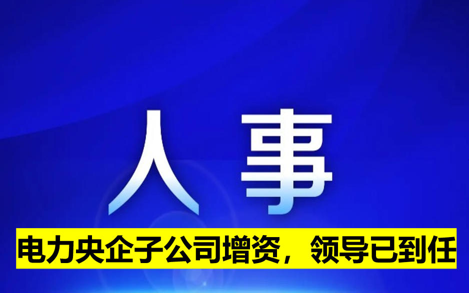 電力央企子公司增資，領(lǐng)導(dǎo)已到任