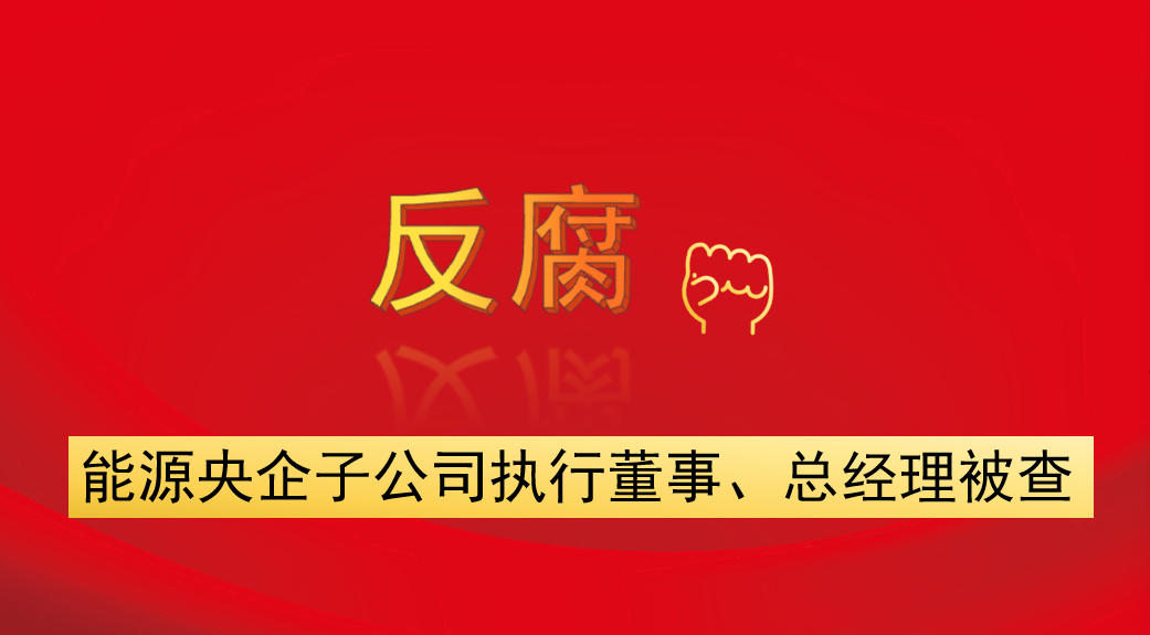 能源央企子公司執(zhí)行董事、總經(jīng)理被查