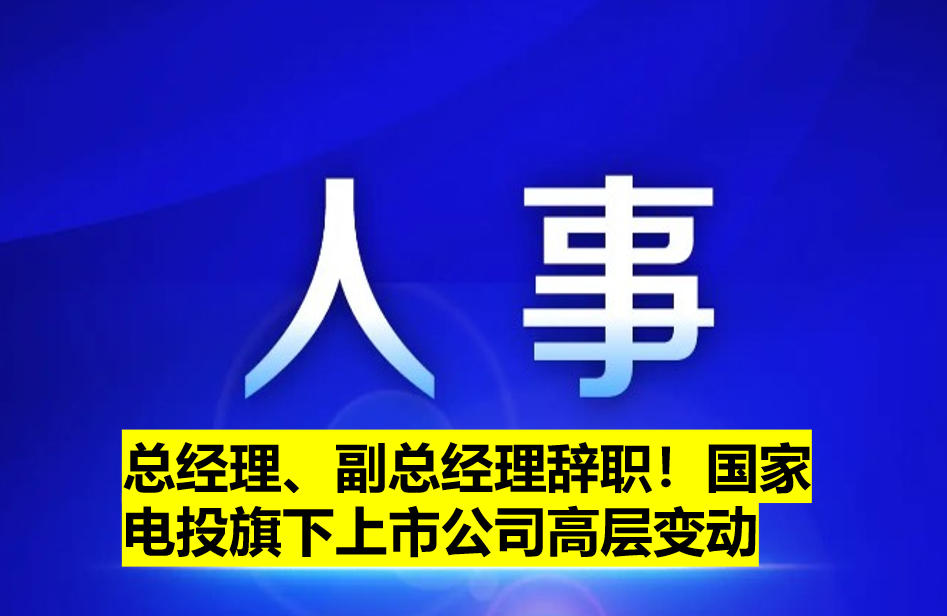 總經(jīng)理、副總經(jīng)理辭職！國家電投旗下上市公司高層變動
