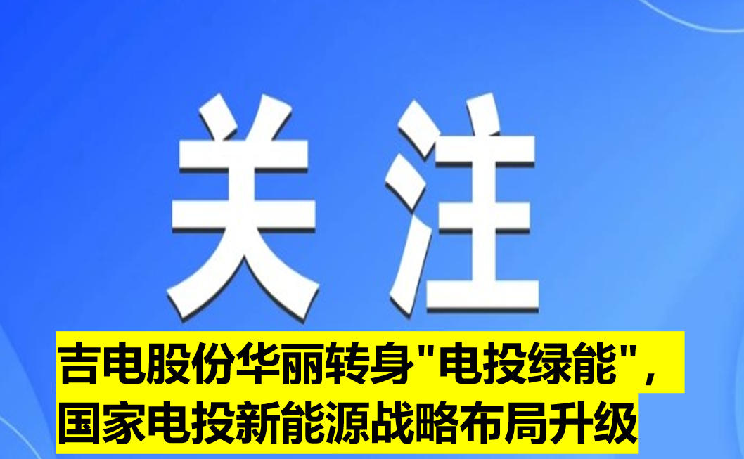 吉電股份華麗轉(zhuǎn)身"電投綠能"，國(guó)家電投新能源戰(zhàn)略布局升級(jí)