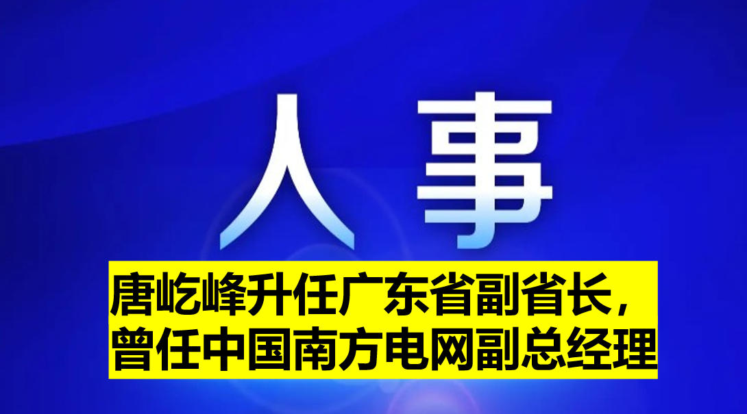 唐屹峰升任廣東省副省長，曾任中國南方電網(wǎng)副總經(jīng)理