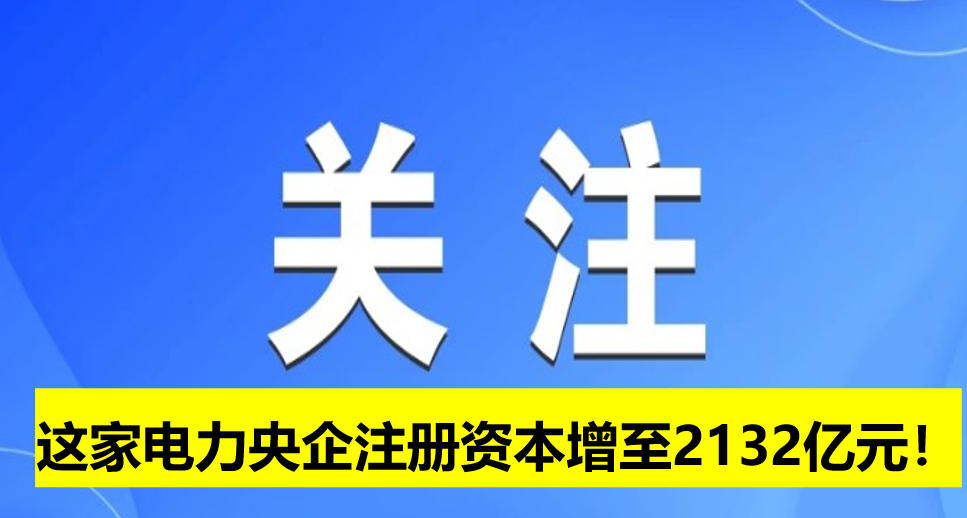 這家電力央企注冊(cè)資本增至2132億元！