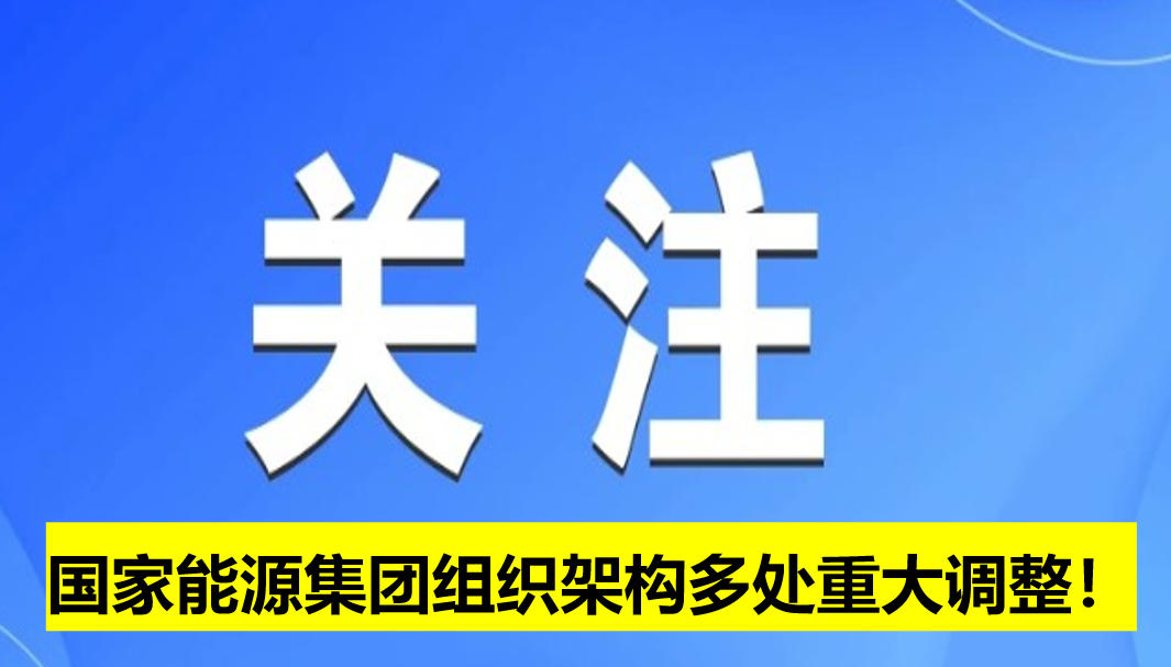 國(guó)家能源集團(tuán)組織架構(gòu)多處重大調(diào)整！