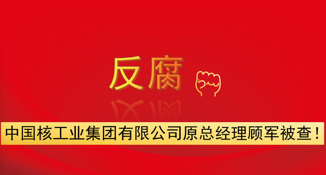 中國核工業(yè)集團(tuán)有限公司原總經(jīng)理顧軍被查！
